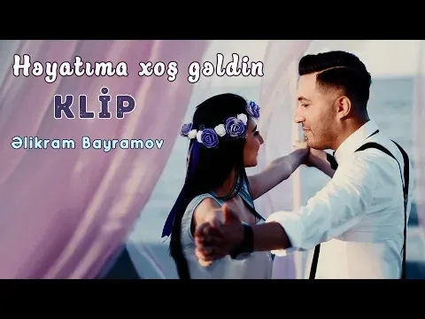 Həyatıma xoş gəldin — Elikram Bayramov