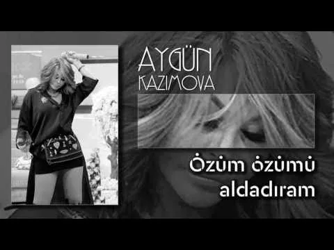 Özüm Özümü Aldadıram — Aygün Kazımova