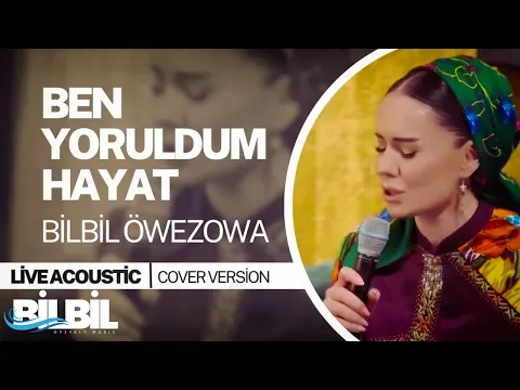 Ben Yoruldum Hayat (Live Acoustic) — Bilbil Öwezowa