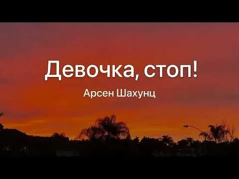 Девочка стоп!-Арсен Шахунц (Текст Песни) — Necunoscut