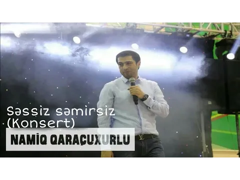 Səssiz səmirsiz (Konsert) — Namiq Qaraçuxurlu